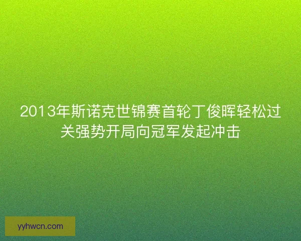 2013年斯诺克世锦赛首轮丁俊晖轻松过关强势开局向冠军发起冲击