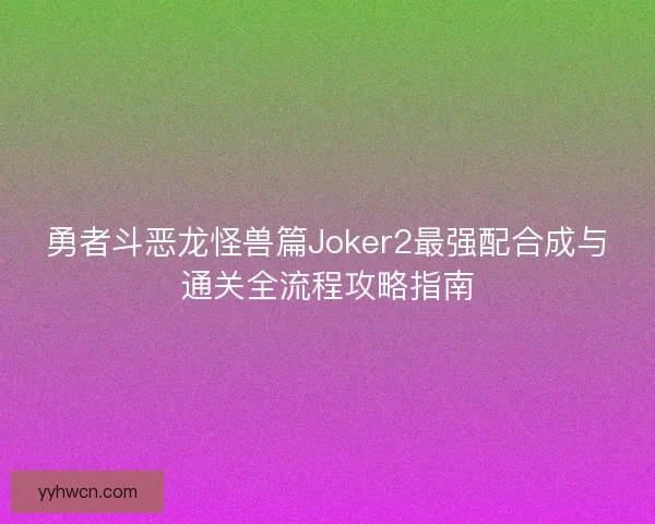 勇者斗恶龙怪兽篇Joker2最强配合成与通关全流程攻略指南