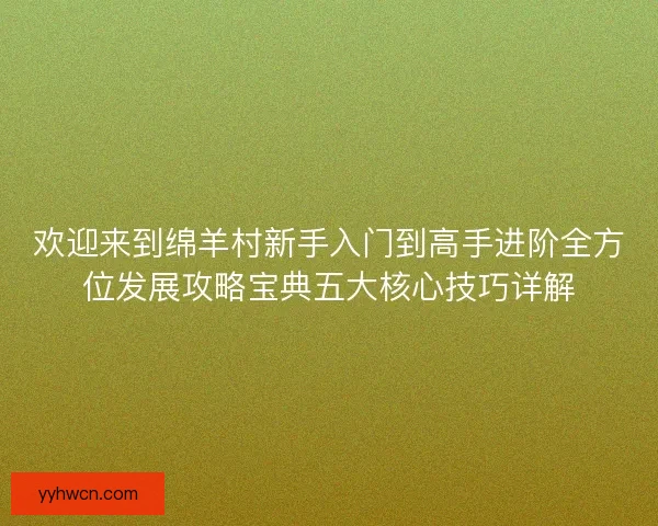 欢迎来到绵羊村新手入门到高手进阶全方位发展攻略宝典五大核心技巧详解