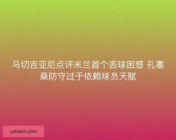 马切吉亚尼点评米兰首个丢球困惑 孔塞桑防守过于依赖球员天赋