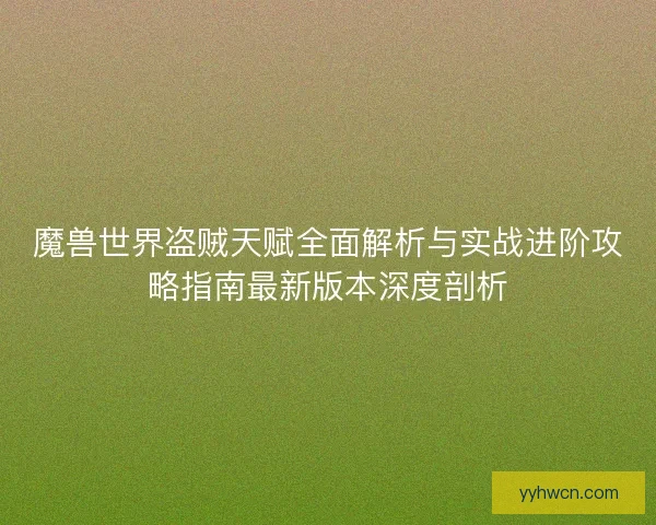 魔兽世界盗贼天赋全面解析与实战进阶攻略指南最新版本深度剖析
