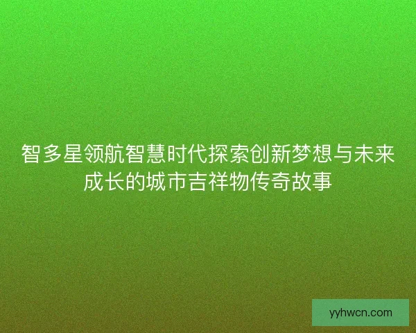 智多星领航智慧时代探索创新梦想与未来成长的城市吉祥物传奇故事