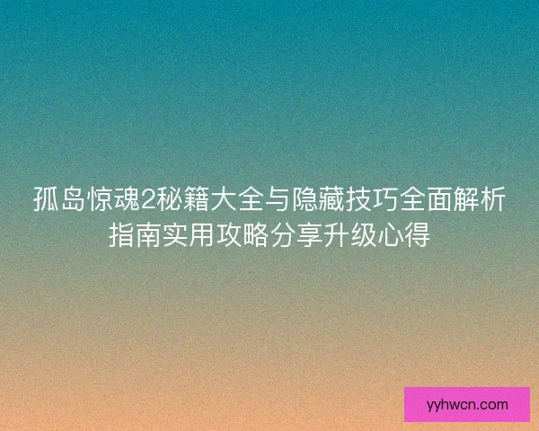孤岛惊魂2秘籍大全与隐藏技巧全面解析指南实用攻略分享升级心得
